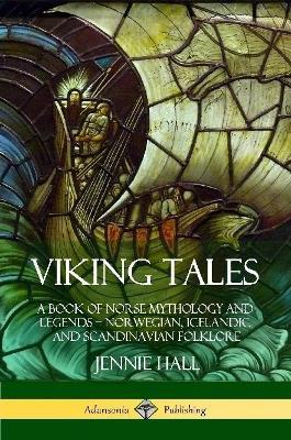 Viking Tales: A Book of Norse Mythology and Legends - Norwegian, Icelandic and Scandinavian Folklore - Jennie Hall - cover