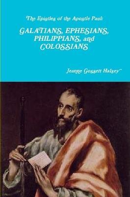 The Epistles of the Apostle Paul: GALATIANS, EPHESIANS, PHILIPPIANS, and COLOSSIANS - Jeanne Gossett Halsey - cover