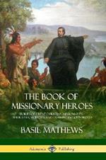 The Book of Missionary Heroes: Stories of Great Christian Missionaries - Their Lives, Methods and Training in God's Word