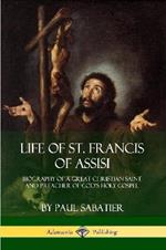 Life of St. Francis of Assisi: Biography of a Great Christian Saint and Preacher of God's Holy Gospel