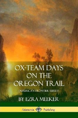 Ox-Team Days on the Oregon Trail (American Frontier Series) - Ezra Meeker - cover