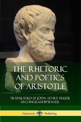 The Rhetoric and Poetics of Aristotle - Aristotle,John Henry Freese,Ingram Bywater - cover