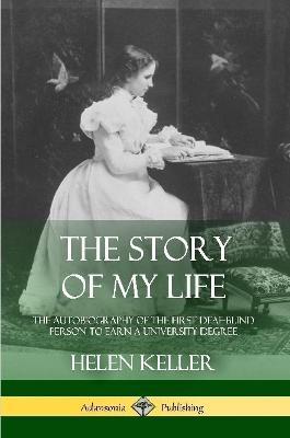 The Story of My Life: The Autobiography of the First Deaf-Blind Person to Earn a University Degree - Helen Keller - cover