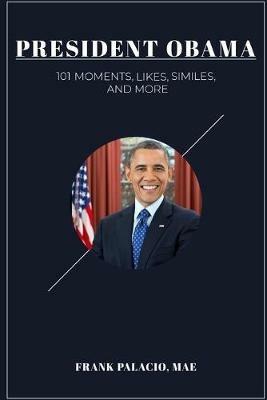 President Obama: 101  Moments, Likes, Similes, and More - Frank Palacio - cover