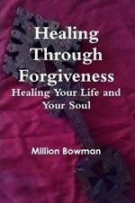 Healing Through Forgiveness: Healing Your Life and Your Soul