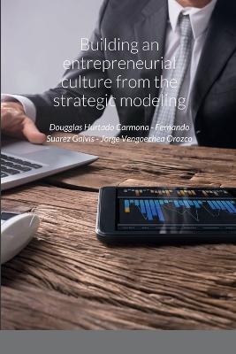 Building an entrepreneurial culture from the strategic modeling - Dougglas Hurtado Carmona,Fernando Suarez Galvis,Jorge Vengoechea Orozco - cover