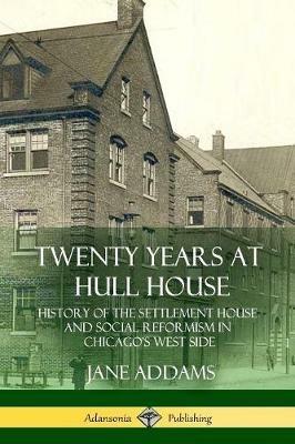 Twenty Years at Hull House: History of the Settlement House and Social Reformism in Chicago's West Side - Jane Addams - cover