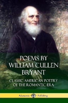 Poems by William Cullen Bryant: Classic American Poetry of the Romantic Era - William Cullen Bryant - cover