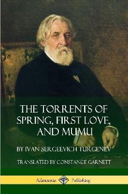 The Torrents of Spring, First Love, and Mumu - Ivan Sergeevich Turgenev,Constance Garnett - cover