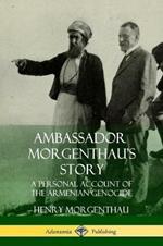 Ambassador Morgenthau's Story: A Personal Account of the Armenian Genocide