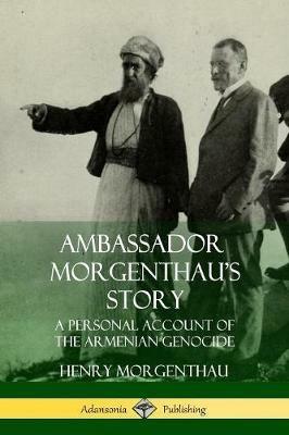 Ambassador Morgenthau's Story: A Personal Account of the Armenian Genocide - Henry Morgenthau - cover