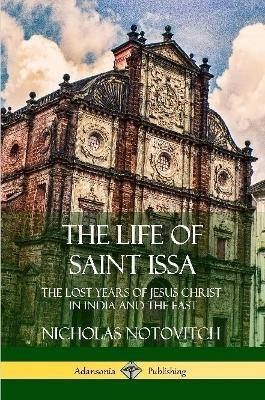 The Life of Saint Issa: The Lost Years of Jesus Christ in India and the East - Nicholas Notovitch,Virchand R Gandhi - cover