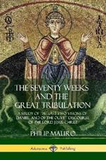 The Seventy Weeks and the Great Tribulation: A Study of the Last Two Visions of Daniel, and of the Olivet Discourse of the Lord Jesus Christ