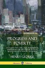 Progress and Poverty: An Inquiry into the Cause of Industrial Depressions and of Increase of Want with Increase of Wealth; The Remedy