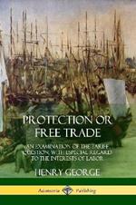 Protection or Free Trade: An Examination of the Tariff Question, with Especial Regard to the Interests of Labor