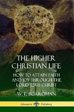 The Higher Christian Life: How to Attain Faith and Joy Through the Lord Jesus Christ