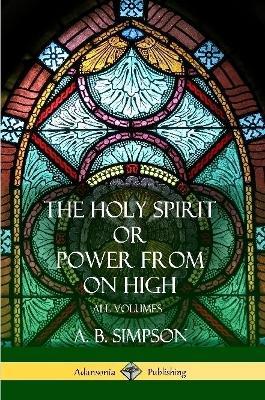 'The Holy Spirit' or 'Power from on High': All Volumes - A B Simpson - cover