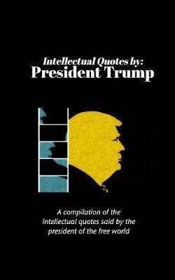 Intellectual Quotes by: President Trump: A compilation of the intellectual quotes said by President Trump - Peter Hertzberg - cover