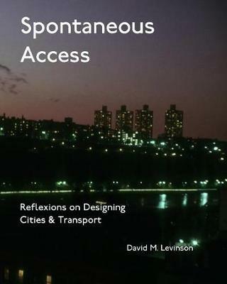 Spontaneous Access: Reflexions on Designing Cities and Transport - David M Levinson - cover