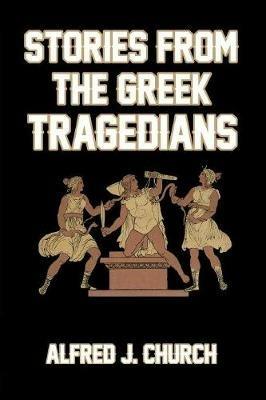 Stories from the Greek Tragedians - Alfred J Church - cover