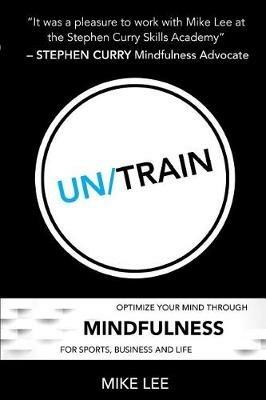 Un/Train: Optimize Your Mind Through Mindfulness for Sports, Business and Life - Mike Lee - cover