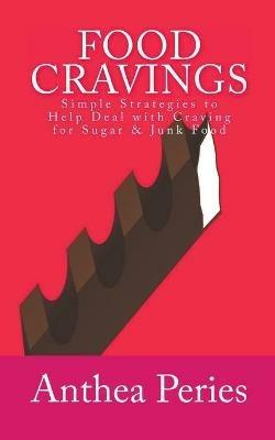 Food Cravings: Simple Strategies to Help Deal with Craving for Sugar & Junk Food - Anthea Peries - cover