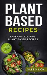 Plant Based Recipes: Easy and Delicious Plant Based Recipes