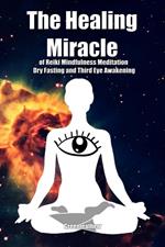 The Healing Miracle of Reiki, Mindfulness Meditation, Dry Fasting and Third Eye Awakening