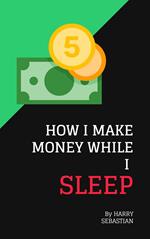 How I Make Money While I Sleep