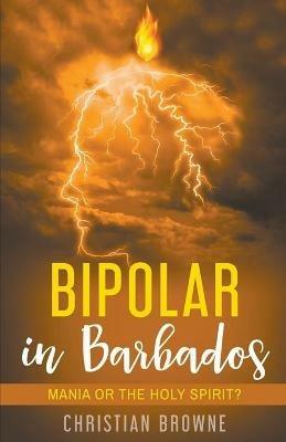 Bipolar in Barbados: Mania or the Holy Spirit? - Christian Browne - cover