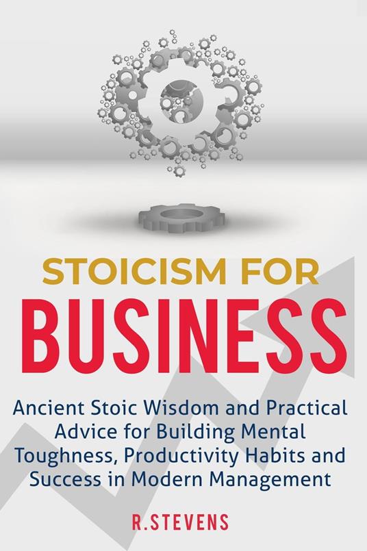 Stoicism for Business: Ancient Stoic Wisdom and Practical Advice for Building Mental Toughness, Productivity Habits and Success in Modern Management