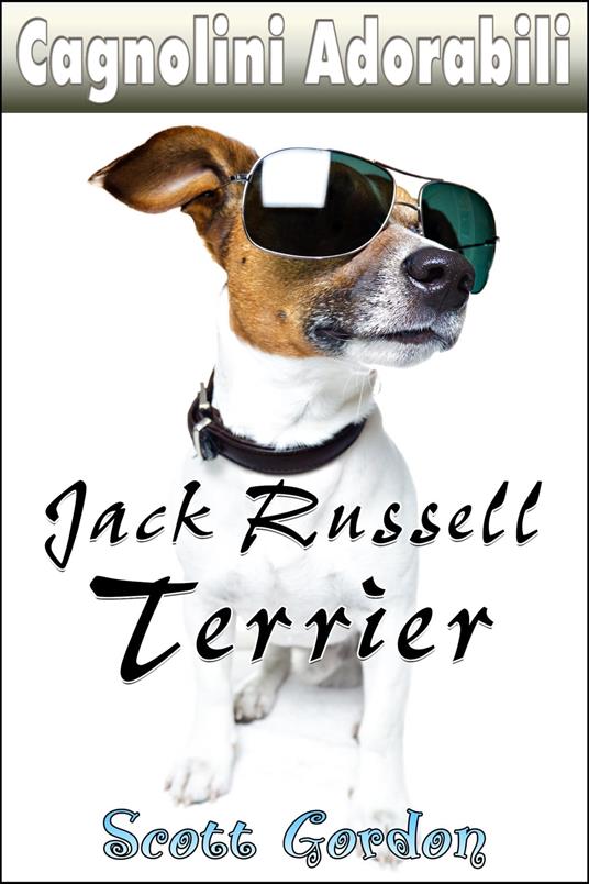Cagnolini Adorabili: I Jack Russell Terrier - Gordon Scott - ebook