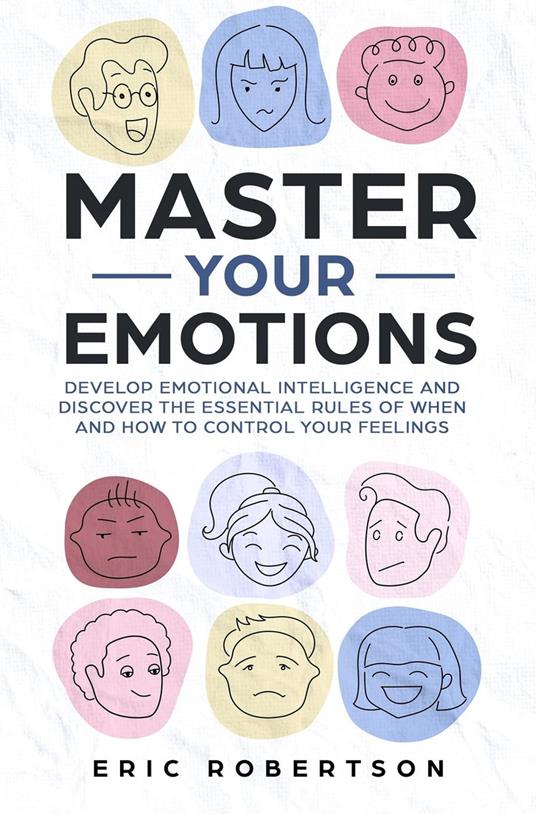 Master Your Emotions: Develop Emotional Intelligence and Discover the Essential Rules of When and How to Control Your Feelings