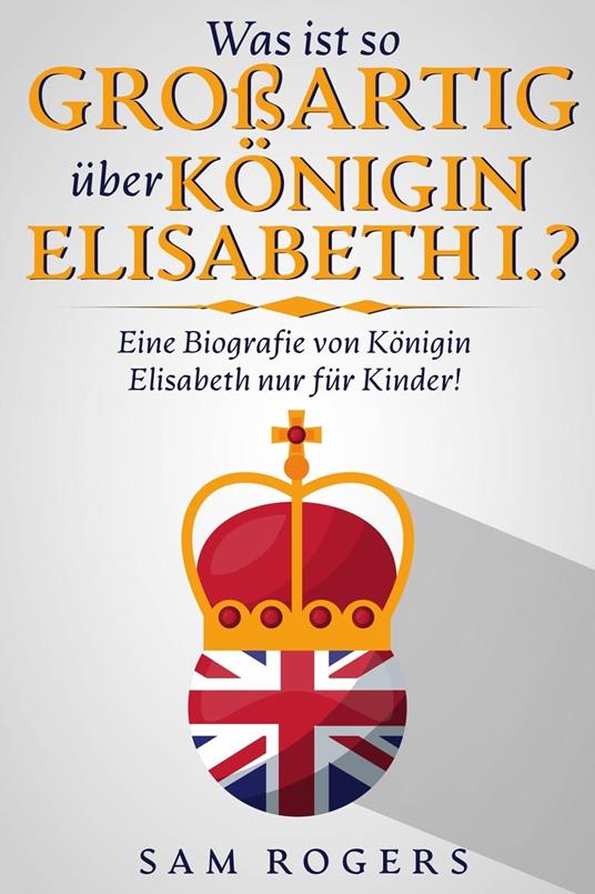 Was ist so Großartig über Königin Elisabeth I.? : Eine Biografie von Königin Elisabeth nur für Kinder!