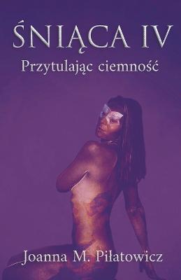 Sniaca IV - Przytulajac ciemnosc - Joanna M Pilatowicz - cover