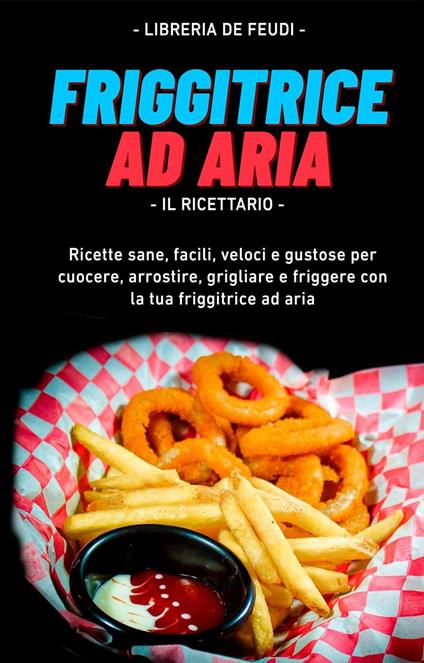 Friggitrice Ad Aria, Il Ricettario: Ricette sane, facili, veloci e