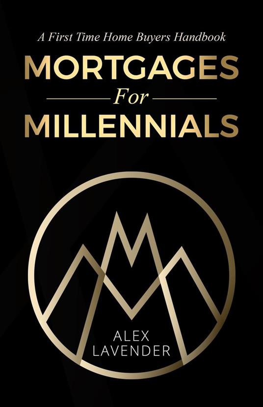 Mortgages For Millennials: A First Time Home Buyers Handbook For Canadians