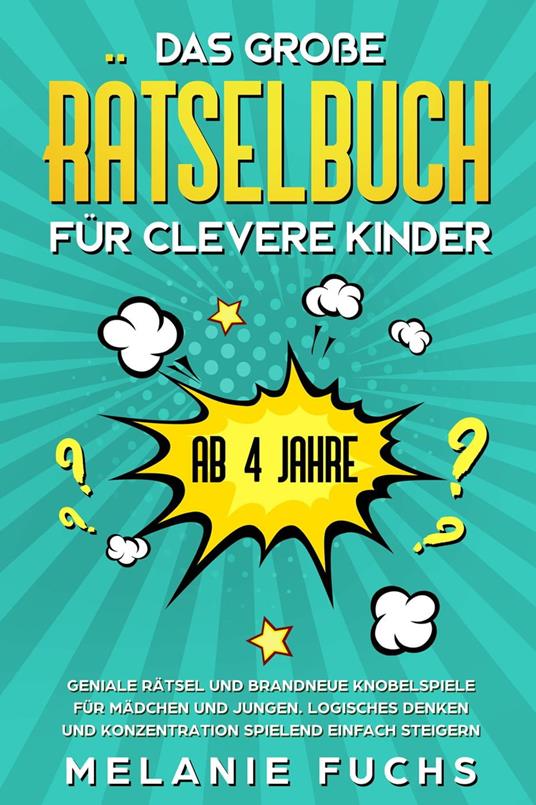 Das große Rätselbuch für clevere Kinder (ab 4 Jahre): Geniale Rätsel und brandneue Knobelspiele für Mädchen und Jungen. Logisches Denken und Konzentration spielend einfach steigern - Melanie Fuchs - ebook