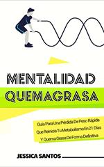 Mentalidad Quemagrasa, Guía Para Una Pérdida De Peso Rápida Que Reinicia Tu Metabolismo En 21 Días Y Quema Grasa De Forma Definitiva