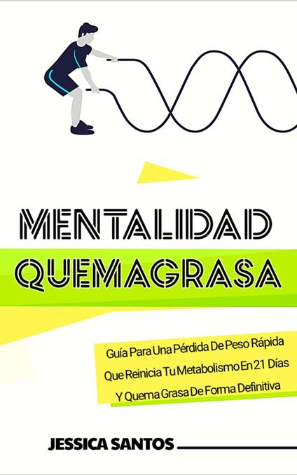 Mentalidad Quemagrasa, Guía Para Una Pérdida De Peso Rápida Que Reinicia Tu Metabolismo En 21 Días Y Quema Grasa De Forma Definitiva