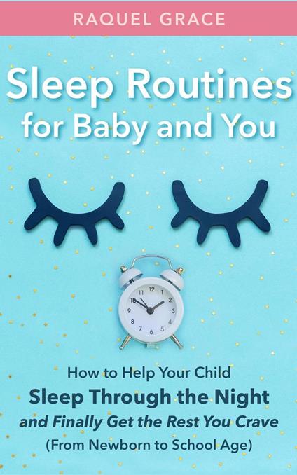 Sleep Routines for Baby and You: How to Help Your Child Sleep Through the Night and Finally Get the Rest You Crave (From Newborn to School Age)