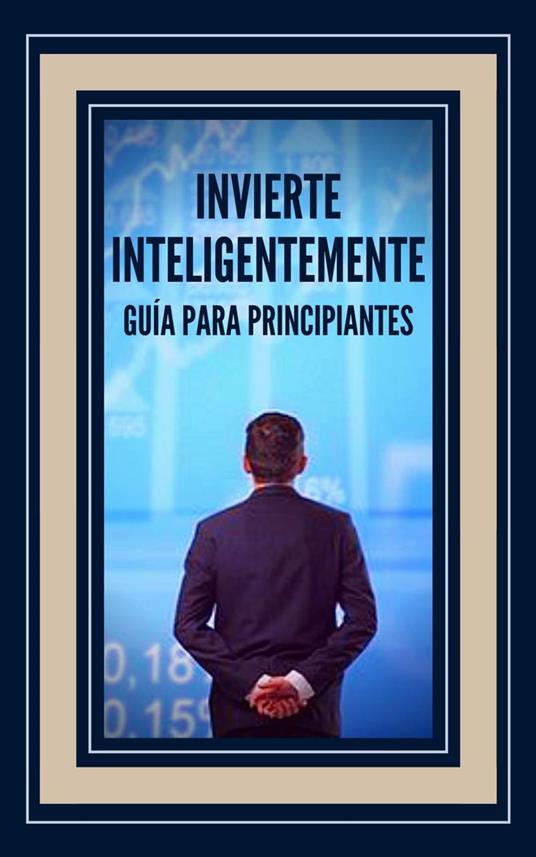 Invierte Inteligentemente Guía Para Principiantes