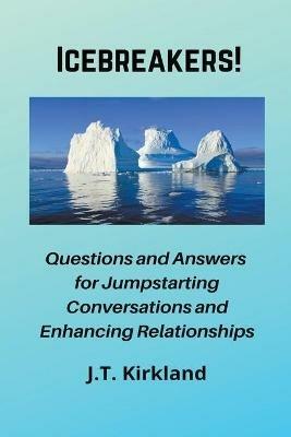 Icebreakers! Questions For Jumpstarting Conversations and Enhancing Relationships. - J T Kirkland - cover