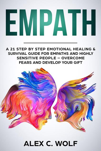 Empath: A 21 Step by Step Emotional Healing & Survival Guide for Empaths and Highly Sensitive People – Overcome Fears and Develop Your Gift