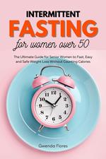 Intermittent Fasting For Women Over 50: The Ultimate Guide for Senior Women to Fast, Easy and Safe Weight Loss Without Counting Calories