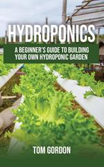 Hydroponics: A Beginner’s Guide to Building Your Own Hydroponic Garden