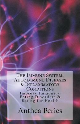 The Immune System, Autoimmune Diseases & Inflammatory Conditions: Improve Immunity, Eating Disorders & Eating for Health - Anthea Peries - cover