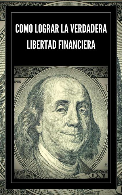 Como Lograr la Verdadera Libertad Financiera