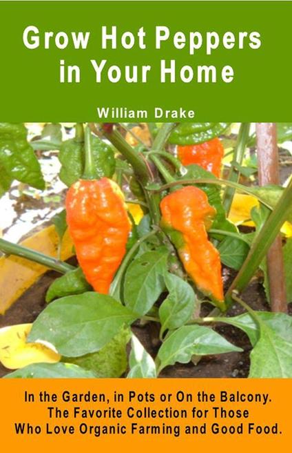 Grow Hot Peppers in Your Home. In the Garden, in Pots or On the Balcony. The Favorite Collection for Those Who Love Organic Farming and Good Food.