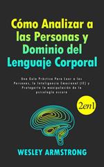 Cómo Analizar a las Personas y Dominio del Lenguaje Corporal: Una Guía Práctica Para Leer a las Personas, la Inteligencia Emocional (IE) y Protegerte la manipulación de la psicología oscura